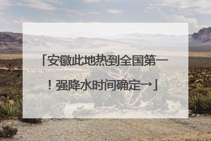 安徽此地热到全国第一！强降水时间确定→