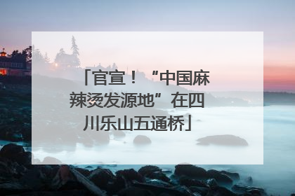 官宣！“中国麻辣烫发源地”在四川乐山五通桥