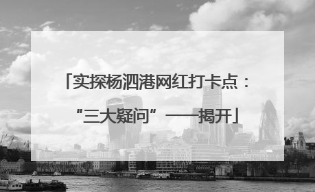 实探杨泗港网红打卡点：“三大疑问”一一揭开