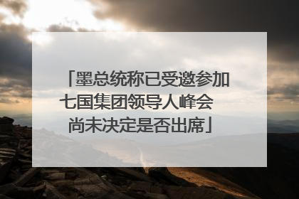墨总统称已受邀参加七国集团领导人峰会 尚未决定是否出席