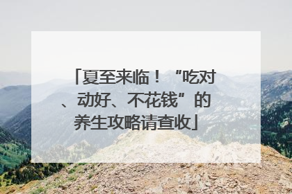夏至来临！“吃对、动好、不花钱”的养生攻略请查收