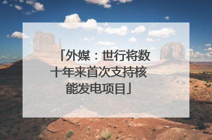 外媒：世行将数十年来首次支持核能发电项目