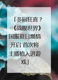 多厨狂喜？《战舰世界》国服夏日燃情开启 首次将主播植入进游戏