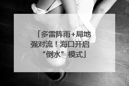 多雷阵雨+局地强对流！海口开启“倒水”模式