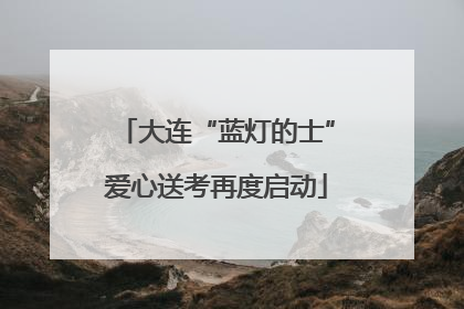 大连“蓝灯的士”爱心送考再度启动