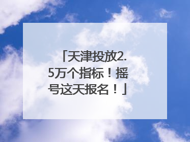 天津投放2.5万个指标！摇号这天报名！