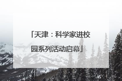 天津：科学家进校园系列活动启幕