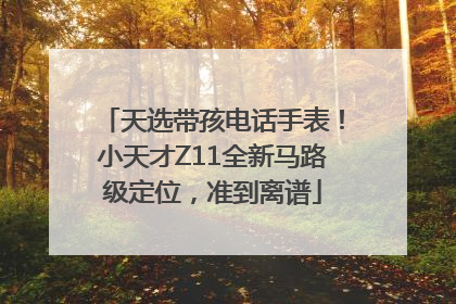 天选带孩电话手表！小天才Z11全新马路级定位，准到离谱