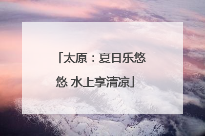 太原：夏日乐悠悠 水上享清凉