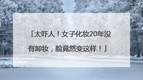 太吓人！女子化妆20年没有卸妆，脸竟然变这样！