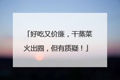 好吃又价廉，干蒸菜火出圈，但有质疑！