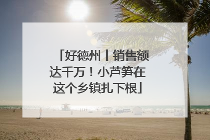 好德州丨销售额达千万！小芦笋在这个乡镇扎下根