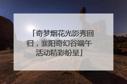 奇梦烟花光影秀回归，襄阳奇幻谷端午活动精彩纷呈