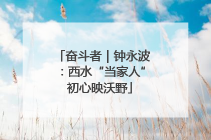 奋斗者｜钟永波：西水“当家人” 初心映沃野