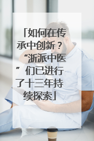 如何在传承中创新？“浙派中医”们已进行了十三年持续探索