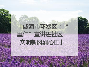 威海市环翠区：“里仁”宣讲进社区 文明新风润心田