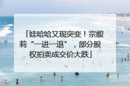 娃哈哈又现突变！宗馥莉“一进一退”，部分股权拍卖成交价大跌
