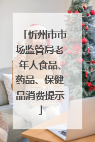 忻州市市场监管局老年人食品、药品、保健品消费提示