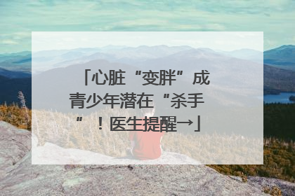 心脏“变胖”成青少年潜在“杀手”！医生提醒→