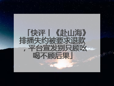 快评丨《赴山海》排播失约被要求退款，平台宣发别只顾吆喝不顾后果