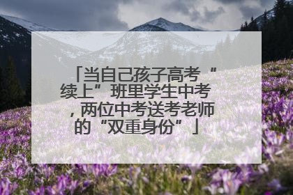 当自己孩子高考“续上”班里学生中考，两位中考送考老师的“双重身份”