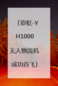 彩虹-YH1000无人物流机成功首飞