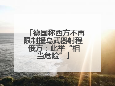 德国称西方不再限制援乌武器射程 俄方：此举“相当危险”