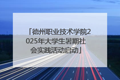 德州职业技术学院2025年大学生暑期社会实践活动启动