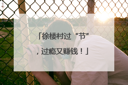 徐楼村过“节”，过瘾又赚钱！