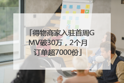 得物商家入驻首周GMV破30万，2个月订单超7000份