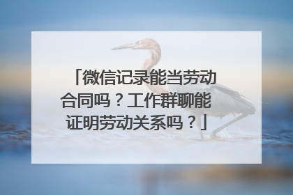 微信记录能当劳动合同吗？工作群聊能证明劳动关系吗？