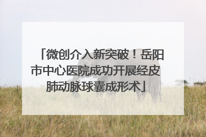 微创介入新突破！岳阳市中心医院成功开展经皮肺动脉球囊成形术