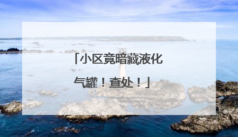 小区竟暗藏液化气罐！查处！