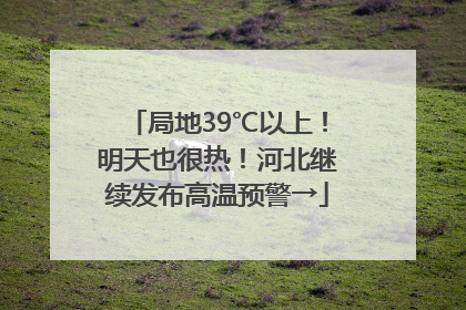 局地39℃以上！明天也很热！河北继续发布高温预警→