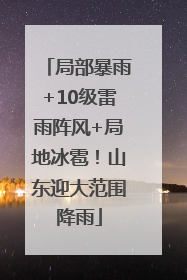 局部暴雨+10级雷雨阵风+局地冰雹！山东迎大范围降雨