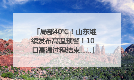 局部40℃！山东继续发布高温预警！10日高温过程结束……