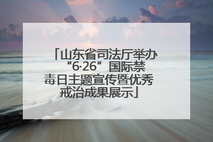 山东省司法厅举办“6·26”国际禁毒日主题宣传暨优秀戒治成果展示