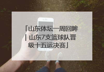 山东体坛一周回眸｜山东7支篮球队晋级十五运决赛