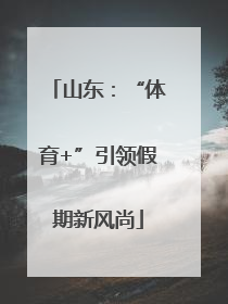 山东：“体育+”引领假期新风尚