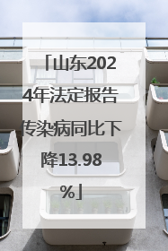 山东2024年法定报告传染病同比下降13.98%