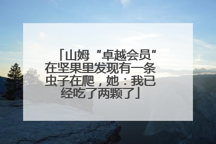 山姆“卓越会员”在坚果里发现有一条虫子在爬，她：我已经吃了两颗了
