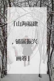 山海福建，铺展振兴画卷