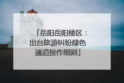 岳阳岳阳楼区：出台旅游纠纷绿色通道操作细则