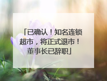 已确认！知名连锁超市，将正式退市！董事长已辞职