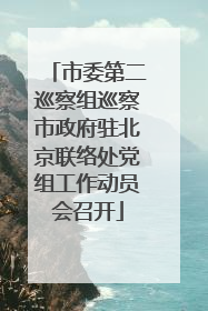 市委第二巡察组巡察市政府驻北京联络处党组工作动员会召开