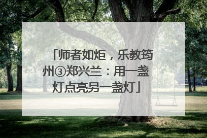 师者如炬，乐教筠州③郑兴兰：用一盏灯点亮另一盏灯