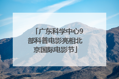 广东科学中心9部科普电影亮相北京国际电影节