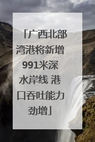 广西北部湾港将新增991米深水岸线 港口吞吐能力劲增