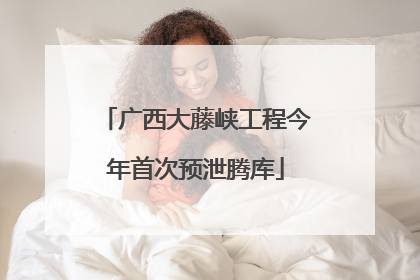 广西大藤峡工程今年首次预泄腾库