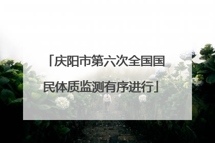 庆阳市第六次全国国民体质监测有序进行